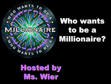 Who wants to be a Millionaire? Hosted by Ms. Wier.