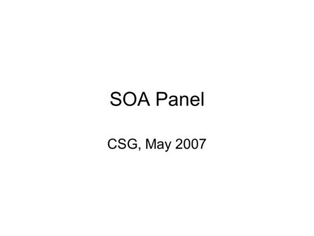 SOA Panel CSG, May 2007. What is SOA? First step is getting multiple groups having a shared understanding of what is meant by “service”. It is a set of.