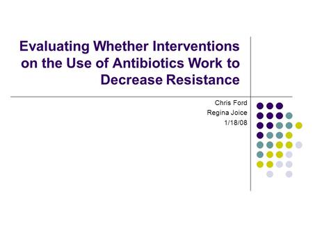 Evaluating Whether Interventions on the Use of Antibiotics Work to Decrease Resistance Chris Ford Regina Joice 1/18/08.