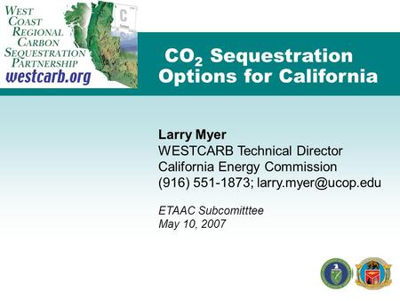 CO 2 Sequestration Options for California Larry Myer WESTCARB Technical Director California Energy Commission (916) 551-1873; ETAAC.