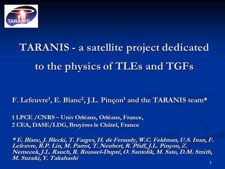 1 TARANIS - a satellite project dedicated to the physics of TLEs and TGFs F. Lefeuvre 1, E. Blanc 2, J.L. Pinçon 1 and the TARANIS team* 1 LPCE /CNRS –