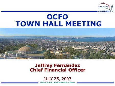 Office of the Chief Financial Officer Jeffrey Fernandez Chief Financial Officer JULY 25, 2007 OCFO TOWN HALL MEETING.