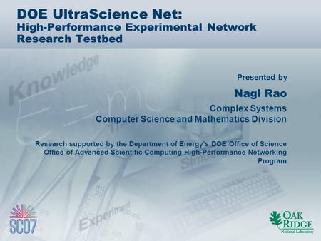 Presented by DOE UltraScience Net: High-Performance Experimental Network Research Testbed Nagi Rao Complex Systems Computer Science and Mathematics Division.
