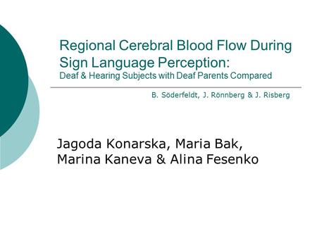 Regional Cerebral Blood Flow During Sign Language Perception: Deaf & Hearing Subjects with Deaf Parents Compared Jagoda Konarska, Maria Bak, Marina Kaneva.
