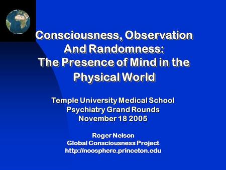 Roger Nelson Global Consciousness Project  Consciousness, Observation And Randomness: The Presence of Mind in the Physical.