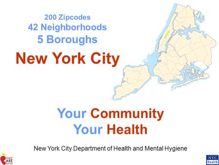 200 Zipcodes 42 Neighborhoods 5 Boroughs New York City Your Community Your Health New York City Department of Health and Mental Hygiene.