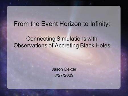 From the Event Horizon to Infinity: Connecting Simulations with Observations of Accreting Black Holes Jason Dexter 8/27/2009.