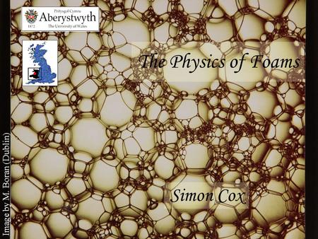 The Physics of Foams Simon Cox Image by M. Boran (Dublin)