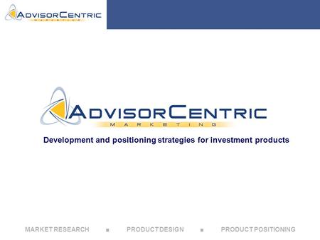 MARKET RESEARCH ■ PRODUCT DESIGN ■ PRODUCT POSITIONING Development and positioning strategies for investment products.