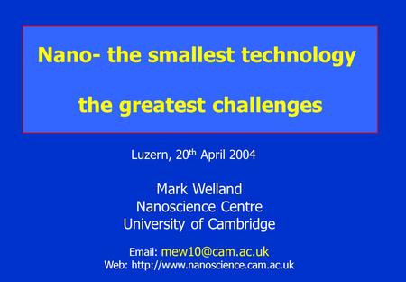 Mark Welland Nanoscience Centre University of Cambridge   Web:  Nano- the smallest technology the.