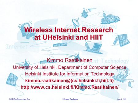 SAHARA Retreat, Santa Cruz© Kimmo RaatikainenJune 4, 2003 Wireless Internet Research at UHelsinki and HIIT Kimmo Raatikainen University of Helsinki, Department.