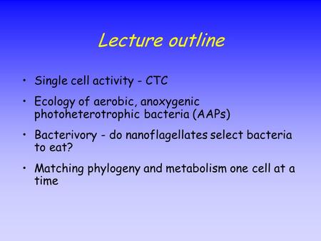 Lecture outline Single cell activity - CTC Ecology of aerobic, anoxygenic photoheterotrophic bacteria (AAPs) Bacterivory - do nanoflagellates select bacteria.