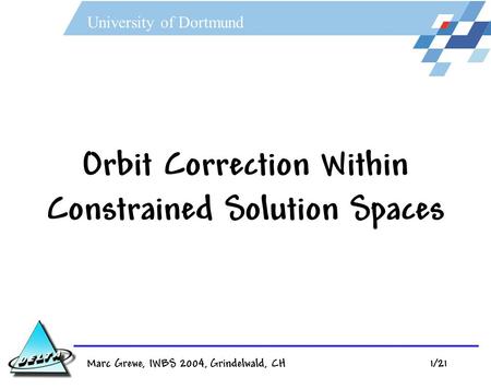 University of Dortmund Marc Grewe, IWBS 2004, Grindelwald, CH 1/21 Orbit Correction Within Constrained Solution Spaces.