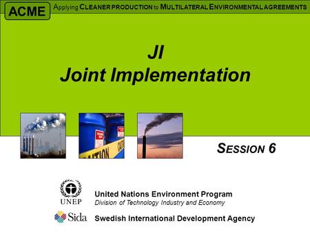 Swedish International Development Agency S ESSION 6 United Nations Environment Program Division of Technology Industry and Economy JI Joint Implementation.