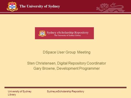 University of Sydney Library Sydney eScholarship Repository DSpace User Group Meeting Sten Christensen, Digital Repository Coordinator Gary Browne, Development.