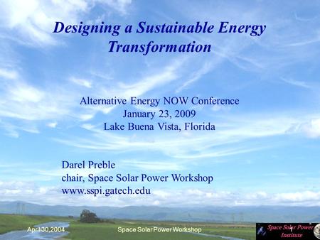 April 30,2004Space Solar Power Workshop1 Designing a Sustainable Energy Transformation Alternative Energy NOW Conference January 23, 2009 Lake Buena Vista,
