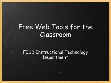 Free Web Tools for the Classroom FISD Instructional Technology Department.