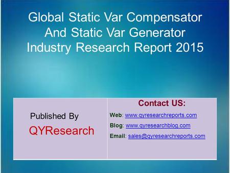 Global Static Var Compensator And Static Var Generator Industry Research Report 2015 Published By QYResearch Contact US: Web: www.qyresearchreports.comwww.qyresearchreports.com.