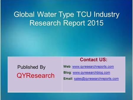 Global Water Type TCU Industry Research Report 2015 Published By QYResearch Contact US: Web: www.qyresearchreports.comwww.qyresearchreports.com Blog: www.qyresearchblog.comwww.qyresearchblog.com.