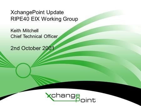 © XchangePoint 2001 XchangePoint Update RIPE40 EIX Working Group Keith Mitchell Chief Technical Officer 2nd October 2001.