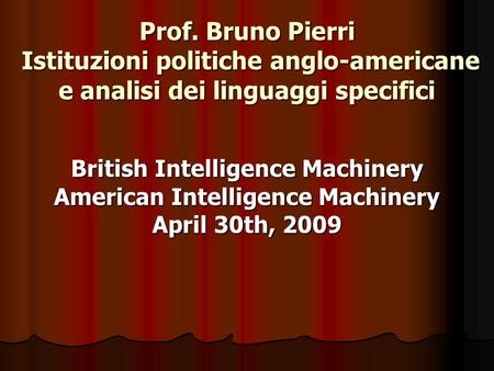 Prof. Bruno Pierri Istituzioni politiche anglo-americane e analisi dei linguaggi specifici British Intelligence Machinery American Intelligence Machinery.