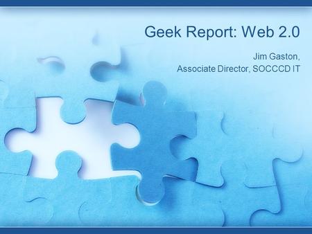 Geek Report: Web 2.0 Jim Gaston, Associate Director, SOCCCD IT.