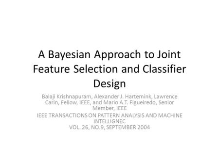 A Bayesian Approach to Joint Feature Selection and Classifier Design Balaji Krishnapuram, Alexander J. Hartemink, Lawrence Carin, Fellow, IEEE, and Mario.