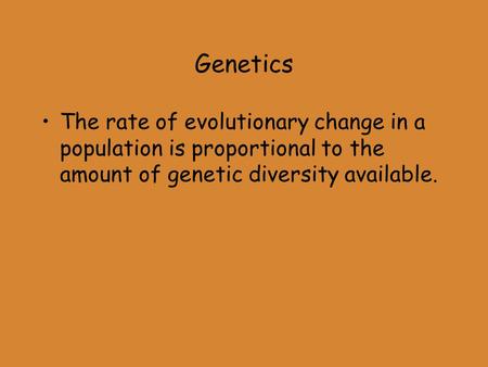 Genetics The rate of evolutionary change in a population is proportional to the amount of genetic diversity available.