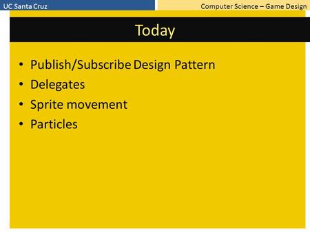 Computer Science – Game DesignUC Santa Cruz Today Publish/Subscribe Design Pattern Delegates Sprite movement Particles.