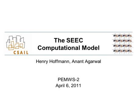 The SEEC Computational Model Henry Hoffmann, Anant Agarwal PEMWS-2 April 6, 2011.