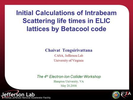 Initial Calculations of Intrabeam Scattering life times in ELIC lattices by Betacool code Chaivat Tengsirivattana CASA, Jefferson Lab University of Virginia.