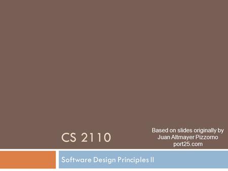 CS 2110 Software Design Principles II Based on slides originally by Juan Altmayer Pizzorno port25.com.