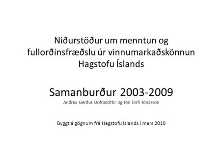 Niðurstöður um menntun og fullorðinsfræðslu úr vinnumarkaðskönnun Hagstofu Íslands Samanburður 2003-2009 Andrea Gerður Dofradóttir og Jón Torfi Jónasson.
