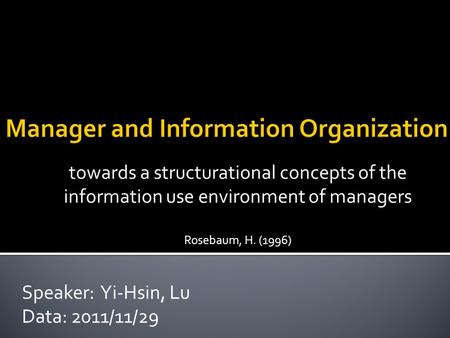 Towards a structurational concepts of the information use environment of managers Rosebaum, H. (1996) Speaker: Yi-Hsin, Lu Data: 2011/11/29.
