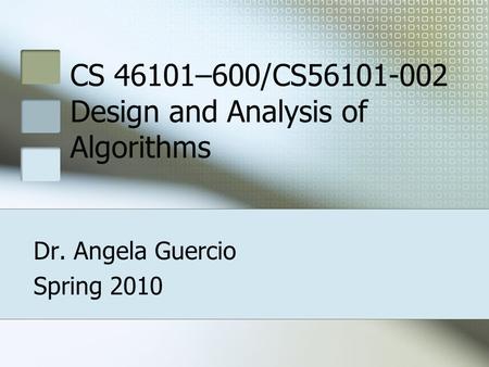CS 46101–600/CS56101-002 Design and Analysis of Algorithms Dr. Angela Guercio Spring 2010.