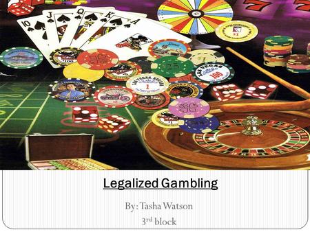 By: Tasha Watson 3 rd block Legalized Gambling.