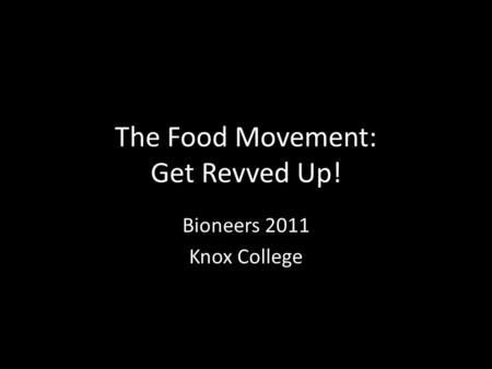 The Food Movement: Get Revved Up! Bioneers 2011 Knox College.