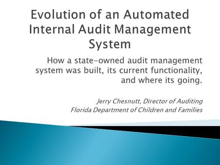 How a state-owned audit management system was built, its current functionality, and where its going. Jerry Chesnutt, Director of Auditing Florida Department.