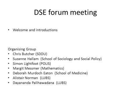 DSE forum meeting Welcome and introductions Organising Group Chris Butcher (SDDU) Suzanne Hallam (School of Sociology and Social Policy) Simon Lightfoot.