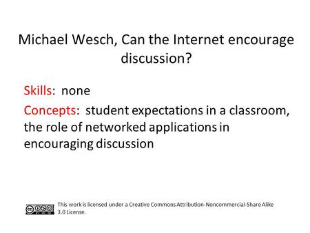 Michael Wesch, Can the Internet encourage discussion? Skills: none Concepts: student expectations in a classroom, the role of networked applications in.