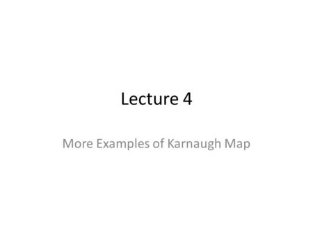 Lecture 4 More Examples of Karnaugh Map. Logic Reduction Using Karnaugh Map Create an Equivalent Karnaugh Map Each circle must be around a power of two.