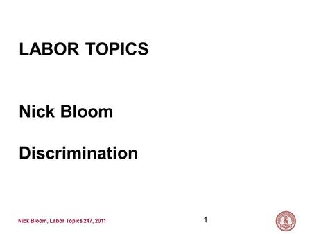Nick Bloom, Labor Topics 247, 2011 1 LABOR TOPICS Nick Bloom Discrimination.
