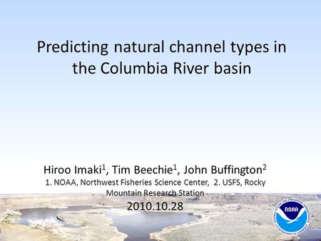 Predicting natural channel types in the Columbia River basin Hiroo Imaki 1, Tim Beechie 1, John Buffington 2 1. NOAA, Northwest Fisheries Science Center,