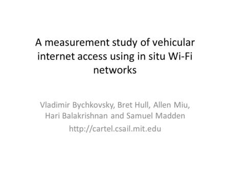 A measurement study of vehicular internet access using in situ Wi-Fi networks Vladimir Bychkovsky, Bret Hull, Allen Miu, Hari Balakrishnan and Samuel Madden.