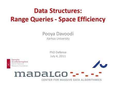 Data Structures: Range Queries - Space Efficiency Pooya Davoodi Aarhus University PhD Defense July 4, 2011.