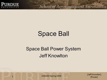 AAE450 Spring 2009 Space Ball Space Ball Power System Jeff Knowlton [Jeff Knowlton] [Power] 1.