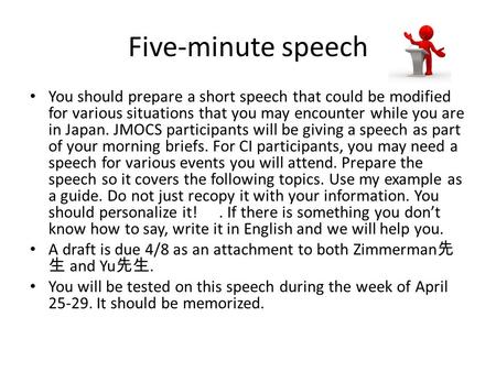 Five-minute speech You should prepare a short speech that could be modified for various situations that you may encounter while you are in Japan. JMOCS.
