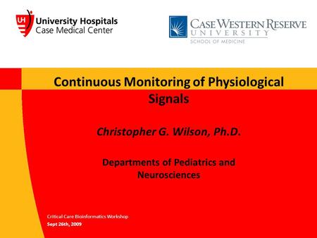 Critical Care Bioinformatics Workshop Sept 26th, 2009 Continuous Monitoring of Physiological Signals Christopher G. Wilson, Ph.D. Departments of Pediatrics.