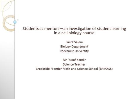 Students as mentors—an investigation of student learning in a cell biology course Laura Salem Biology Department Rockhurst University Mr. Yusuf Kandir.