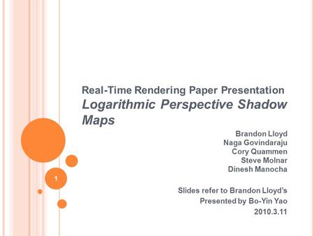 Real-Time Rendering Paper Presentation Logarithmic Perspective Shadow Maps Brandon Lloyd Naga Govindaraju Cory Quammen Steve Molnar Dinesh Manocha Slides.